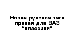 Новая рулевая тяга правая для ВАЗ “классики“